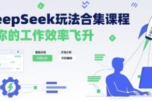 DeepSeek玩法合集课程，让你的工作效率飞升