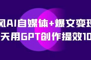 利用台风AI和GPT,14天内将自媒体爆文创作效率提升10倍：新媒体变现实战营