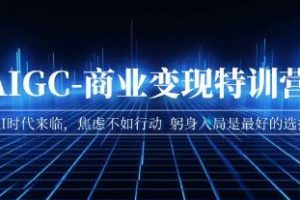 掌握AIGC-商业变现特训营：AI时代的机遇，引领你成功跻身AI行业