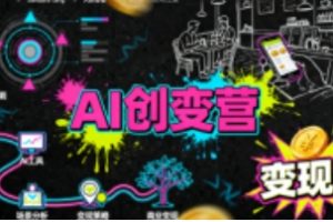 AI创变营，从0到1学AI，能落地、能钱的全场景实战课