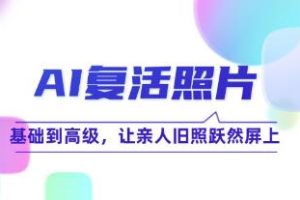 《AI复活照片技巧课》基础到高级，让亲人旧照跃然屏上