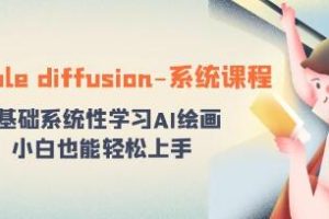 稳定扩散教程：系统化AI绘画课程，零基础学习AI绘画技术