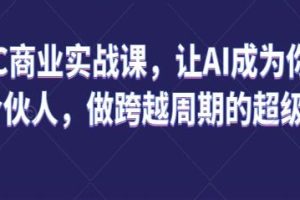 AIGC商业实战课程：让人工智能成为您的人生合作伙伴，实现跨越周期的超级个体成长