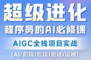 程序员必修的AI课程：《AIGC全栈项目实战》涵盖AI、前端、后端、测试和运维