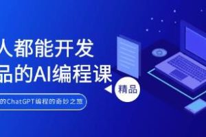 掌握AI编程，开启你的ChatGPT奇妙之旅，人人都能开发产品