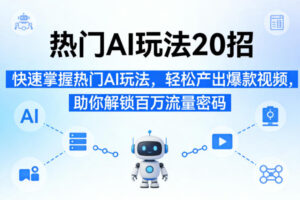 【第9719期】热门AI玩法20招，快速掌握热门AI玩法，轻松产出爆款视频，助你解锁百万流量密