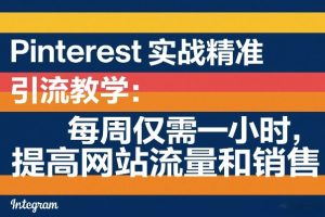 【第9697期】Pinterest实战精准引流教学：每周仅需一小时，提高网站流量和销售
