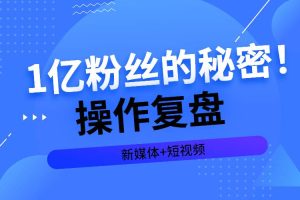 【副业2553期】一亿粉丝的秘密：新媒体短视频操作复盘（视频课）