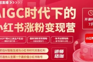 【第6173期】AIGC小红书涨粉变现训练营，抓住AI智能生成与小红书双重红利项目
