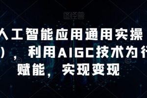 【第6052期】AI工人工智能应用通用实操（进阶班），利用AIGC技术为行业赋能，实现变现