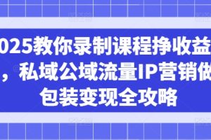 【第9104期】2025教你录制课程挣收益项目，私域公域流量IP营销做图包装变现全攻略
