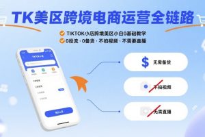 【第9621期】TK美区跨境电商运营全链路，TIKTOK小店跨境美区小白0基础教学，0投流0备货不拍视频不需要直播