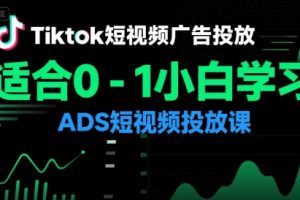 【第9554期】Tiktok短视频广告投放，适合0-1小白学习ADS短视频投放课