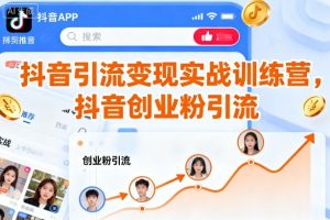 【第9642期】抖音引流变现实战训练营，抖音创业粉引流