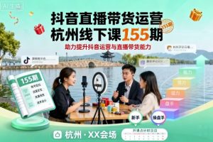 【第9623期】抖音直播带货运营杭州线下课155期，助力提升抖音运营与直播带货能力