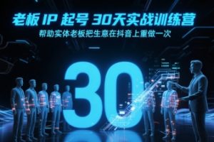 【第9597期】IP起号30天实战训练营，帮助实体老板把生意在抖音上重做一次