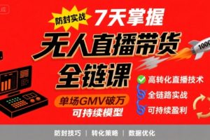 【第9606期】无人直播带货全链防封实战课，7天掌握高转化直播技术，实现单场GMV破万可持续模型