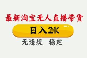 【第9118期】25年3月淘宝无人直播带货，日入多张，不违规不封号，独家技术，操作简单【揭秘】