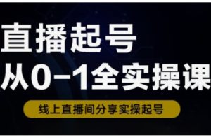 【第9109期】直播起号从0-1全实操课，新人0基础快速入门，0-1阶段流程化学习