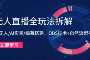 【第9430期】无人直播全玩法拆解:半无人/AI实景/绿幕搭建,OBS技术+自然流起号攻略