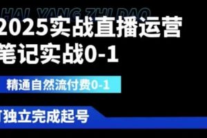 【第9303期】2025实战直播运营0-1，精通自然流付费0-1，可独立完成起号