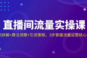 【第9212期】直播间流量实操课：机制拆解+算法洞察+引流策略，3步掌握流量运营核心逻辑