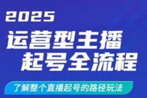 【第9141期】2025运营型主播起号全流程，了解整个直播起号的路径玩法，全程一个半小时