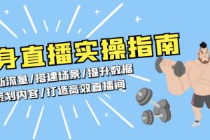 【第8683期】健身直播实操指南：判断流量/搭建场景/提升数据/策划内容/打造高效直播间