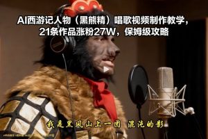 【第9687期】AI西游记人物(黑熊精)唱歌视频制作教学,21条作品涨粉27W
