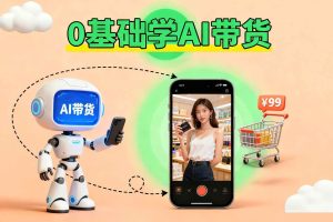 【第9663期】抖音AI短视频带货教程学到图文短视频带货教程2025