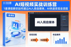【第9662期】AI短视频实战训练营，1套课程教你如何通过AI入局自媒体，AI快速变现全流程