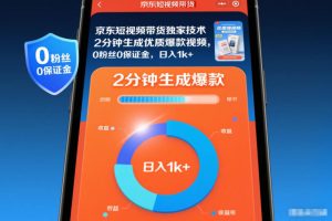 【第9660期】京东短视频带货独家技术，2分钟生成一条优质爆款视频，0粉丝0保证金，日入1k+