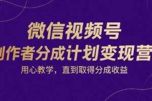 【第9575期】微信视频号创作者分成计划变现营,用心教学,直到取得分成收益