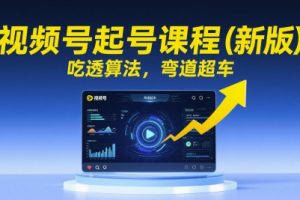 【第9496期】视频号起号课程(新版)吃透算法,弯道超车