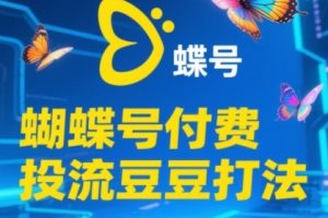 【第9491期】2025蝴蝶号付费投流豆豆打法,助新手快速掌握付费流量撬动自然流的核心玩法