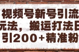 【第9481期】视频号新号引流玩法,搬运打法日引200+精准粉,可矩阵放大【揭秘】