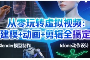 【第9678期】从零玩转虚拟视频：建模+动画+剪辑全搞定，轻松创作出专业级的虚拟视频内容