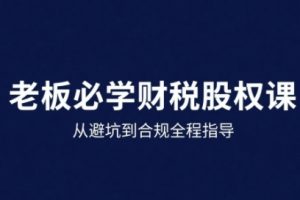 【第9623期】25年企业财税与股权实战课，从避坑到合规全程指导