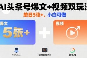 【第9622期】AI头条号爆文+视频双玩法，单日5张+，小白可做【附工具】