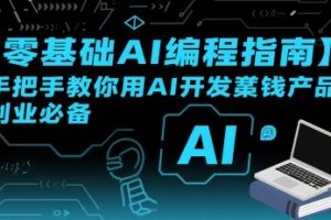 【第9585期】【零基础AI编程指南】手把手教你用AI开发賺钱产品！创业必备