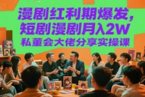 【第9534期】漫剧红利期爆发，短剧漫剧月入2W私董会大佬分享实操课