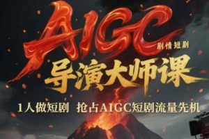 【第9510期】AIGC剧情短剧导演大师课,1人做短剧抢占AIGC短剧流量先机
