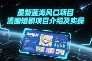 【第9487期】最新蓝海风口项目，漫画短剧项目介绍及实操