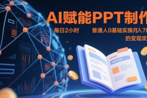 【第9458期】AI赋能PPT制作，每日2小时，普通人0基础实操月入7k+ 的变现攻略