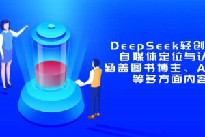 【第9401期】DeepSeek轻创业课:自媒体定位与认知,涵盖图书博主、AI应用等多方面内容