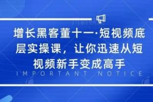 【副业2315期】增长黑客董十一·短视频底层实操课，从短视频新手变成高手