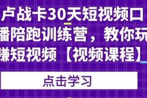 【副业2251期】卢战卡：30天短视频口播陪跑训练营