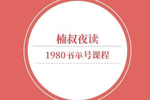 【副业2119期】楠叔夜读980班全套抖音课程合集