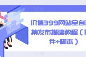 【第5147期】网站采集器哪个好用：价值399网站全自动采集发布搭建教程（附软件+脚本）