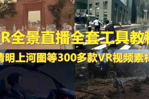 【第5018期】抖音vr全景直播教程：抖音最火的VR全景视频直播-清明上河图直播间搭建(素材+教程)